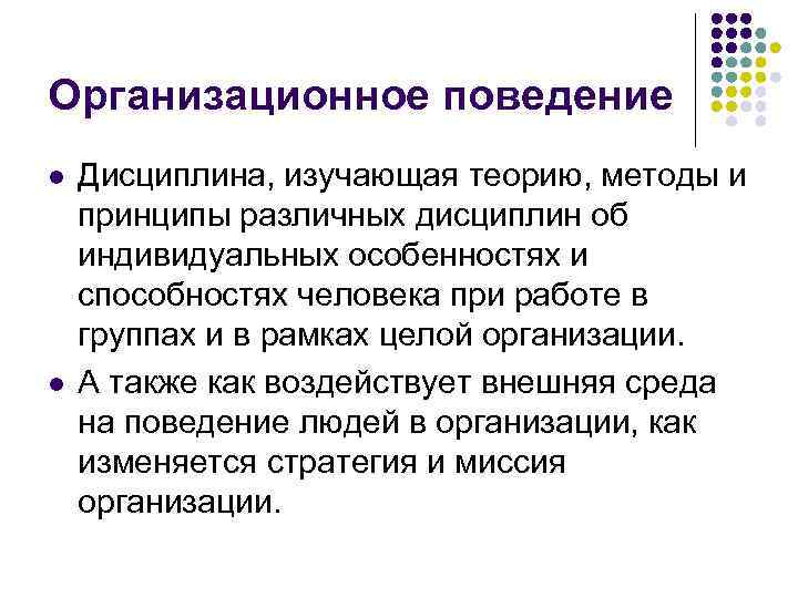 Организационное поведение l l Дисциплина, изучающая теорию, методы и принципы различных дисциплин об индивидуальных