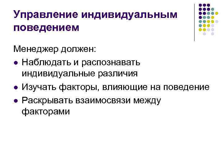 Управление индивидуальным поведением Менеджер должен: l Наблюдать и распознавать индивидуальные различия l Изучать факторы,