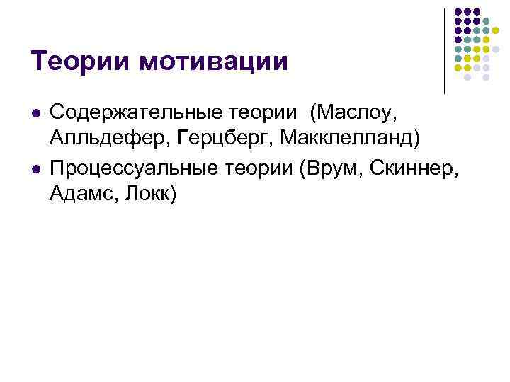 Теории мотивации l l Содержательные теории (Маслоу, Алльдефер, Герцберг, Макклелланд) Процессуальные теории (Врум, Скиннер,