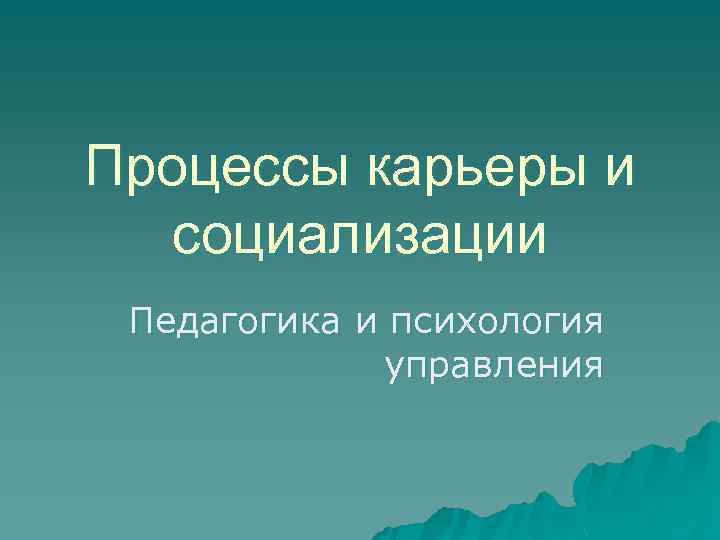 Процессы карьеры и социализации Педагогика и психология управления 