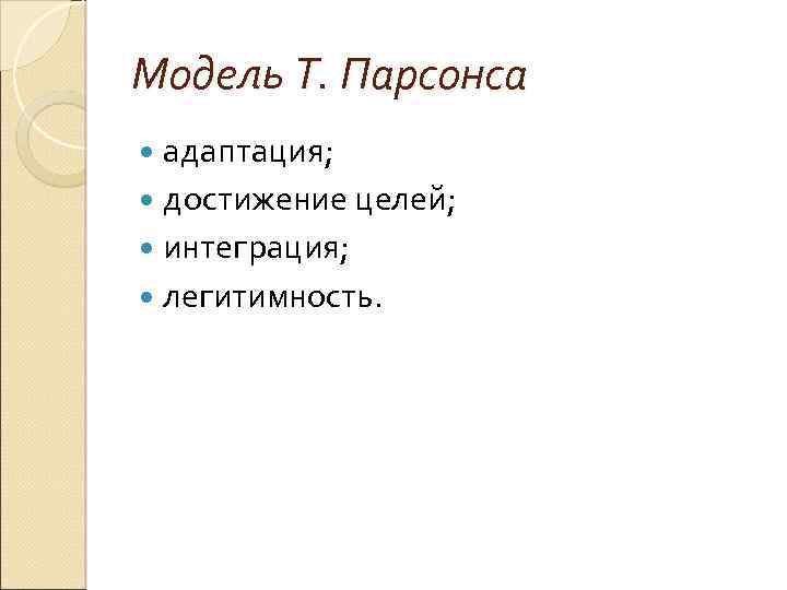 Модель Т. Парсонса адаптация; достижение целей; интеграция; легитимность. 