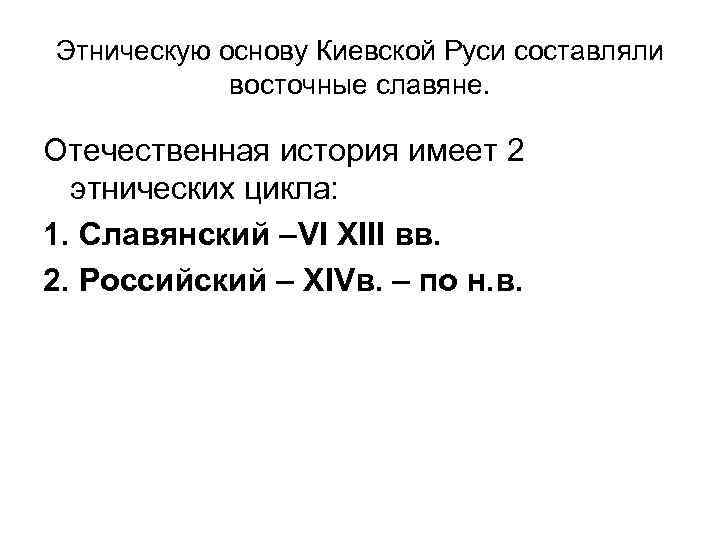 Этническую основу Киевской Руси составляли восточные славяне. Отечественная история имеет 2 этнических цикла: 1.