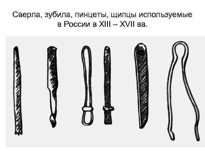 Сверла, зубила, пинцеты, щипцы используемые в России в XIII – XVII вв. 