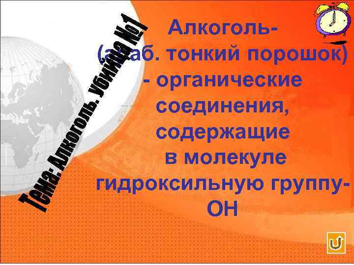 Алкоголь(араб. тонкий порошок) - органические соединения, содержащие в молекуле гидроксильную группу. ОН 