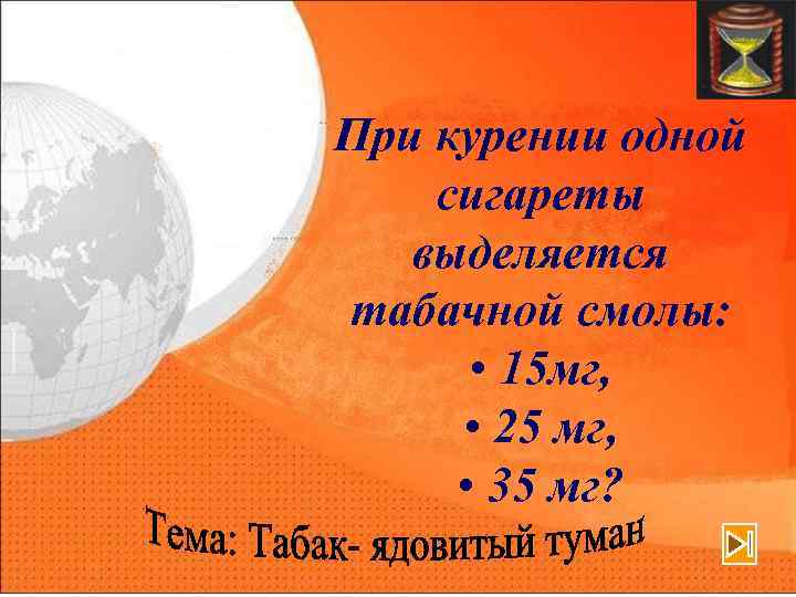 При курении одной сигареты выделяется табачной смолы: • 15 мг, • 25 мг, •
