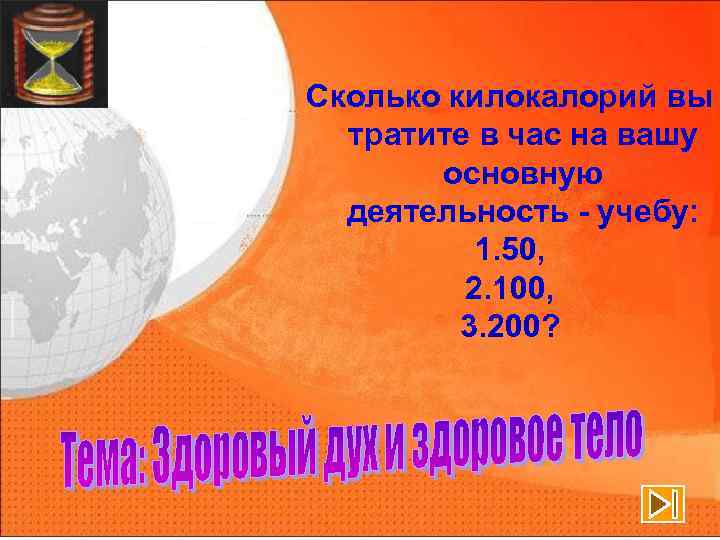 Сколько килокалорий вы тратите в час на вашу основную деятельность - учебу: 1. 50,