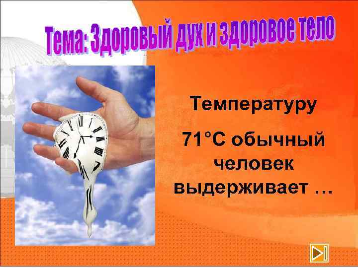 Температуру 71°С обычный человек выдерживает … 