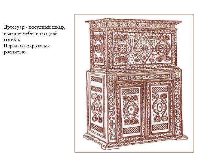 Дрессуар - посудный шкаф, изделие мебели поздней готики. Нередко покрывался росписью. 