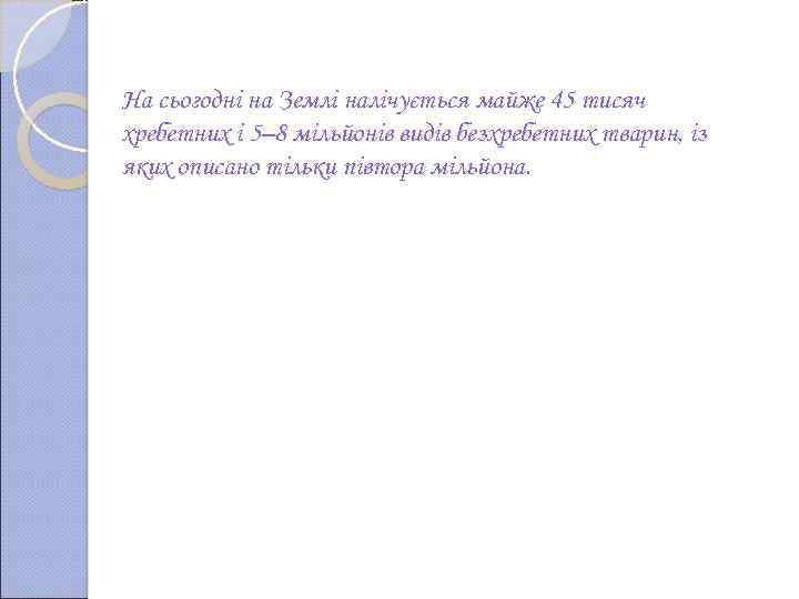 На сьогодні на Землі налічується майже 45 тисяч хребетних і 5– 8 мільйонів видів