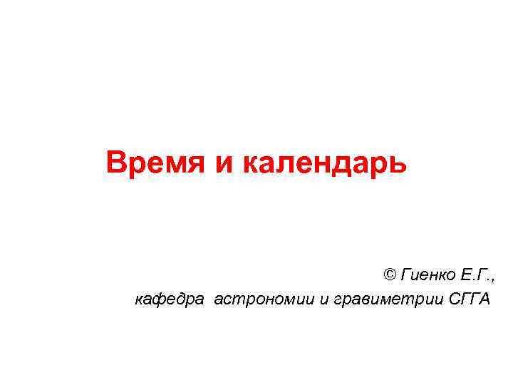 Время и календарь © Гиенко Е. Г. , кафедра астрономии и гравиметрии СГГА 