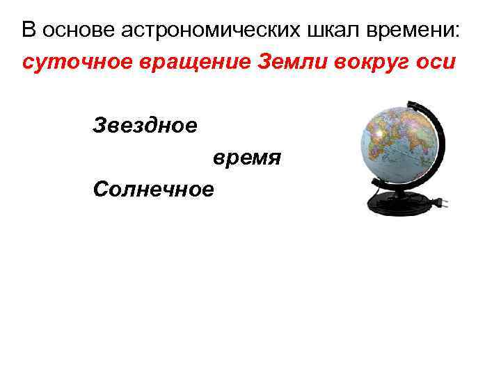 В основе астрономических шкал времени: суточное вращение Земли вокруг оси Звездное время Солнечное 