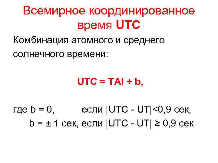 Всемирное координированное время UTC Комбинация атомного и среднего солнечного времени: UTC = TAI +