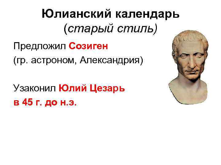 Юлианский календарь (старый стиль) Предложил Созиген (гр. астроном, Александрия) Узаконил Юлий Цезарь в 45