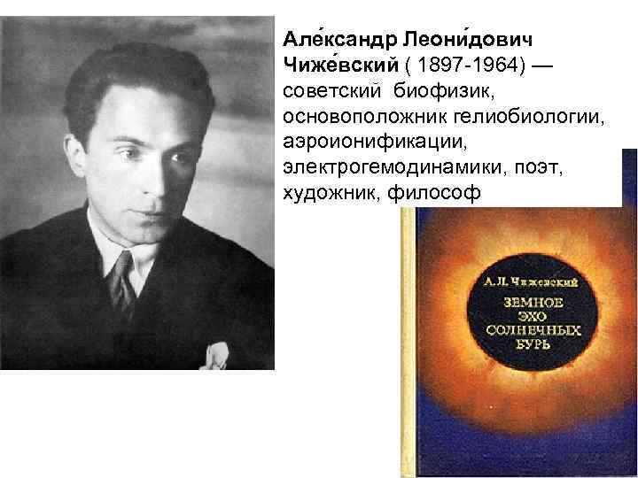 Але ксандр Леони дович Чиже вский ( 1897 -1964) — советский биофизик, основоположник гелиобиологии,