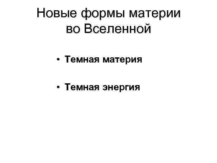 Новые формы материи во Вселенной • Темная материя • Темная энергия 