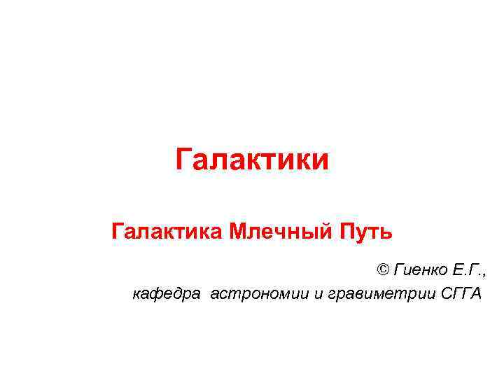 Галактики Галактика Млечный Путь © Гиенко Е. Г. , кафедра астрономии и гравиметрии СГГА