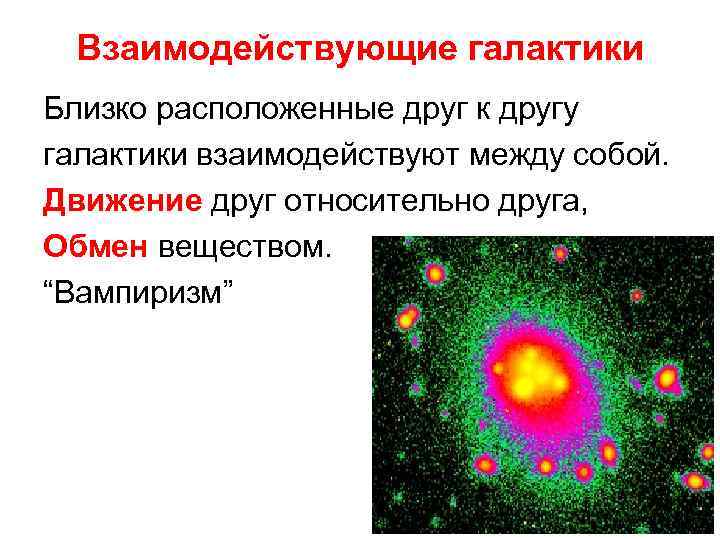 Взаимодействующие галактики Близко расположенные друг к другу галактики взаимодействуют между собой. Движение друг относительно