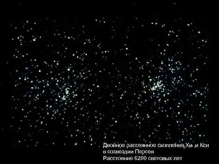 Двойное рассеянное скопление Хи и Кси в созвездии Персея Расстояние 6200 световых лет 