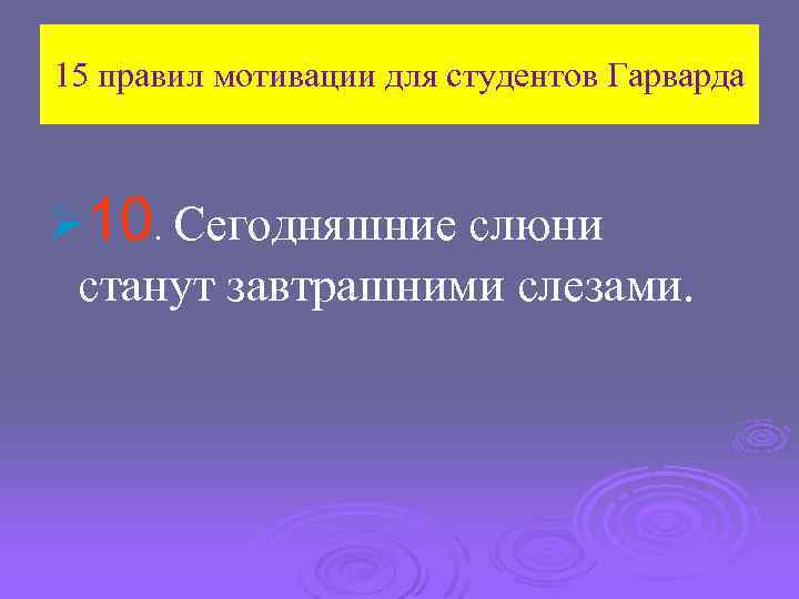 15 правил мотивации для студентов Гарварда Ø 10. Сегодняшние слюни станут завтрашними слезами. 
