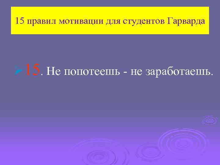 15 правил мотивации для студентов Гарварда Ø 15. Не попотеешь - не заработаешь. 