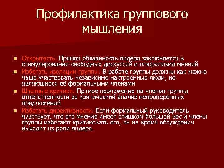 Профилактика группового мышления Открытость. Прямая обязанность лидера заключается в стимулировании свободных дискуссий и плюрализма