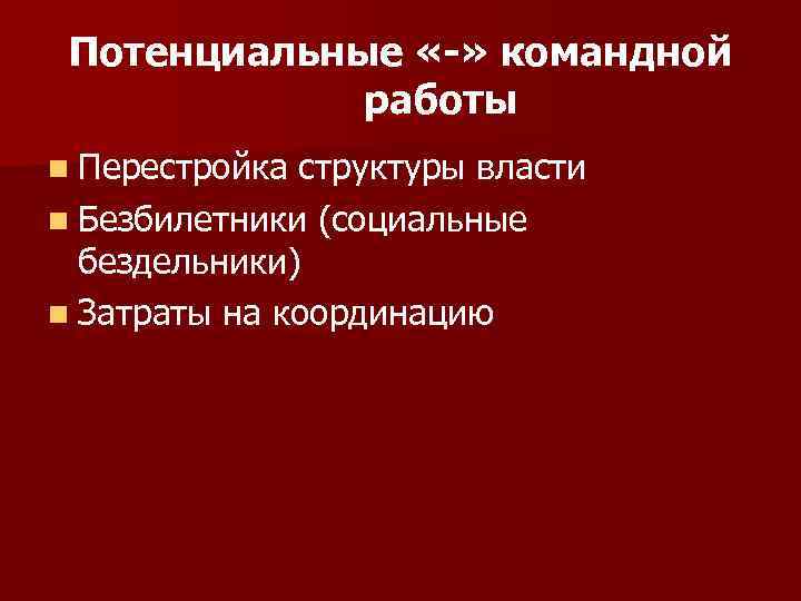 Потенциальные «-» командной работы n Перестройка структуры власти n Безбилетники (социальные бездельники) n Затраты