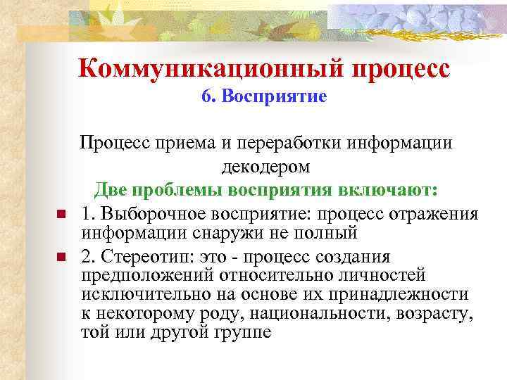 Коммуникационный процесс 6. Восприятие n n Процесс приема и переработки информации декодером Две проблемы