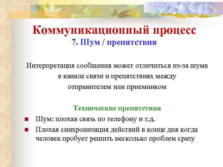 Коммуникационный процесс 7. Шум / препятствия Интерпретация сообщения может отличиться из-за шума в канале