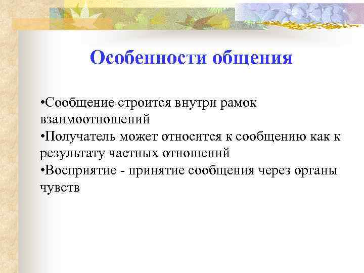 Особенности общения • Сообщение строится внутри рамок взаимоотношений • Получатель может относится к сообщению