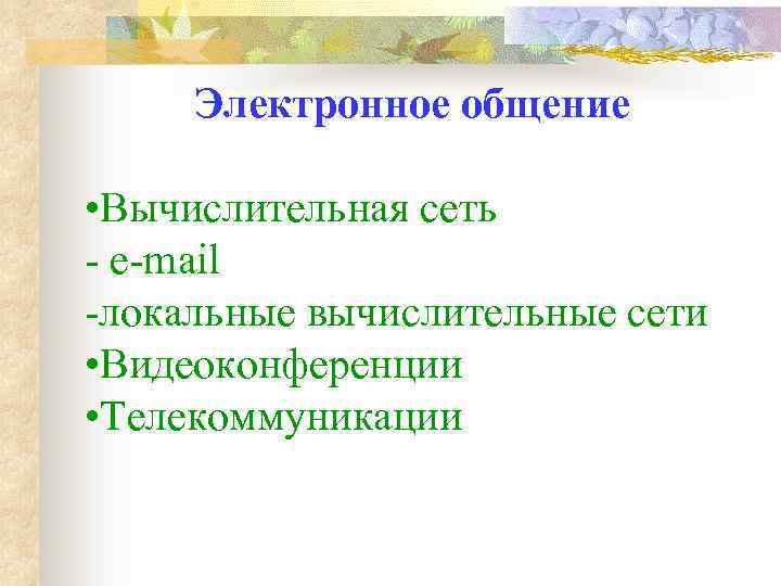 Электронное общение • Вычислительная сеть - e-mail -локальные вычислительные сети • Видеоконференции • Телекоммуникации