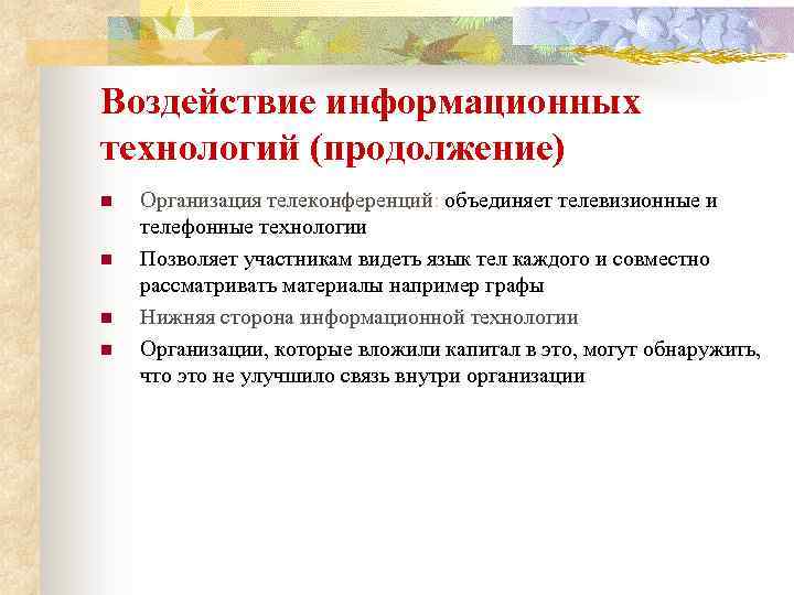 Воздействие информационных технологий (продолжение) n n Организация телеконференций: объединяет телевизионные и телефонные технологии Позволяет
