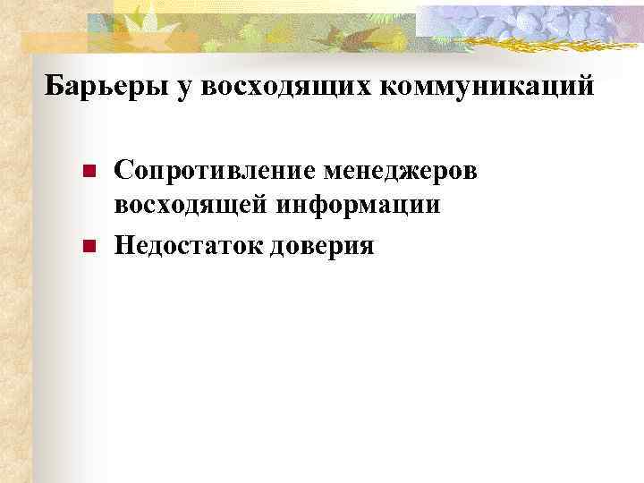 Барьеры у восходящих коммуникаций n n Сопротивление менеджеров восходящей информации Недостаток доверия 