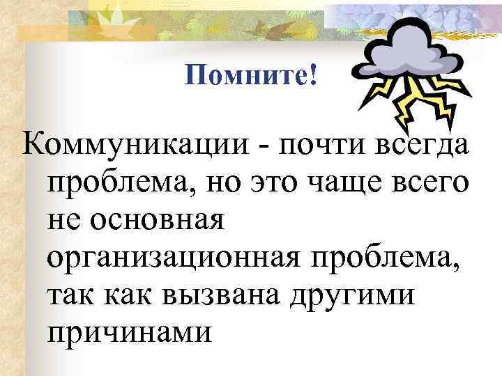 Помните! Коммуникации - почти всегда проблема, но это чаще всего не основная организационная проблема,