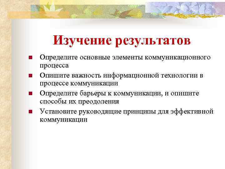 Изучение результатов n n Определите основные элементы коммуникационного процесса Опишите важность информационной технологии в