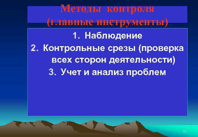 Методы контроля (главные инструменты) 1. Наблюдение 2. Контрольные срезы (проверка всех сторон деятельности) 3.
