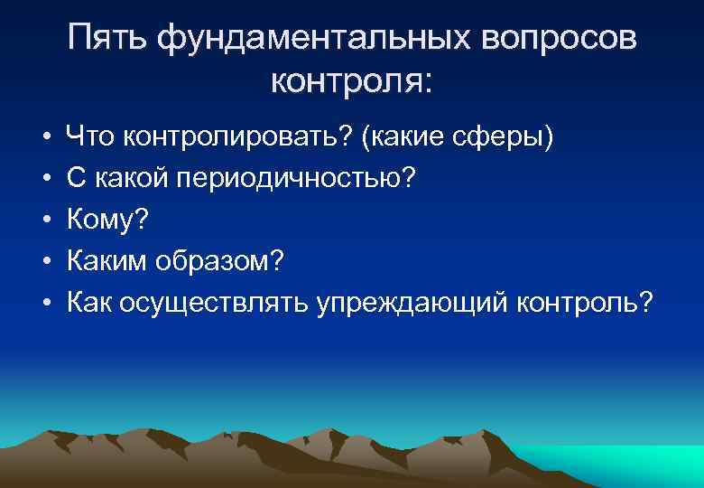 Пять фундаментальных вопросов контроля: • • • Что контролировать? (какие сферы) С какой периодичностью?