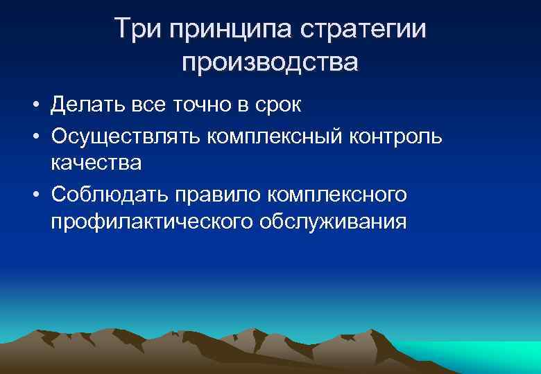 Три принципа стратегии производства • Делать все точно в срок • Осуществлять комплексный контроль