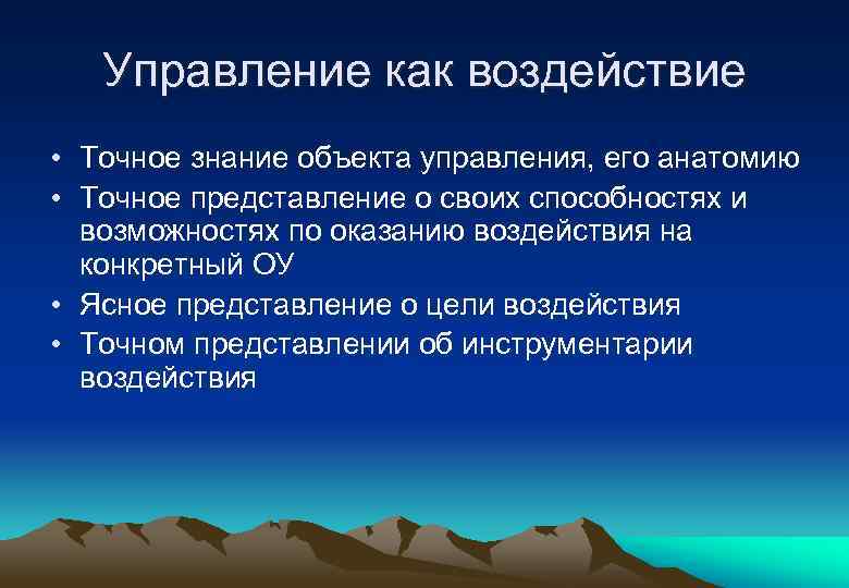 Управление как воздействие • Точное знание объекта управления, его анатомию • Точное представление о