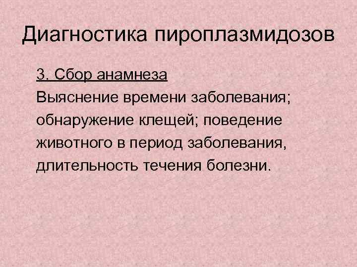Диагностика пироплазмидозов 3. Сбор анамнеза Выяснение времени заболевания; обнаружение клещей; поведение животного в период