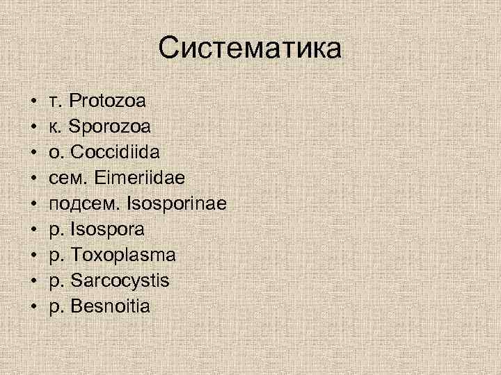 Систематика • • • т. Protozoa к. Sporozoa о. Coccidiida сем. Eimeriidae подсем. Isosporinae