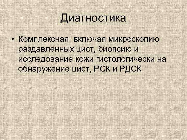 Диагностика • Комплексная, включая микроскопию раздавленных цист, биопсию и исследование кожи гистологически на обнаружение