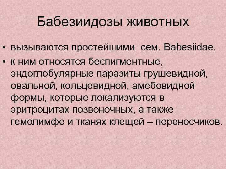 Бабезиидозы животных • вызываются простейшими сем. Babesiidae. • к ним относятся беспигментные, эндоглобулярные паразиты