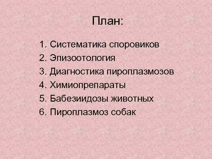 План: 1. Систематика споровиков 2. Эпизоотология 3. Диагностика пироплазмозов 4. Химиопрепараты 5. Бабезиидозы животных