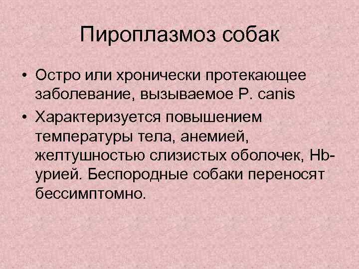Пироплазмоз собак • Остро или хронически протекающее заболевание, вызываемое P. сanis • Характеризуется повышением