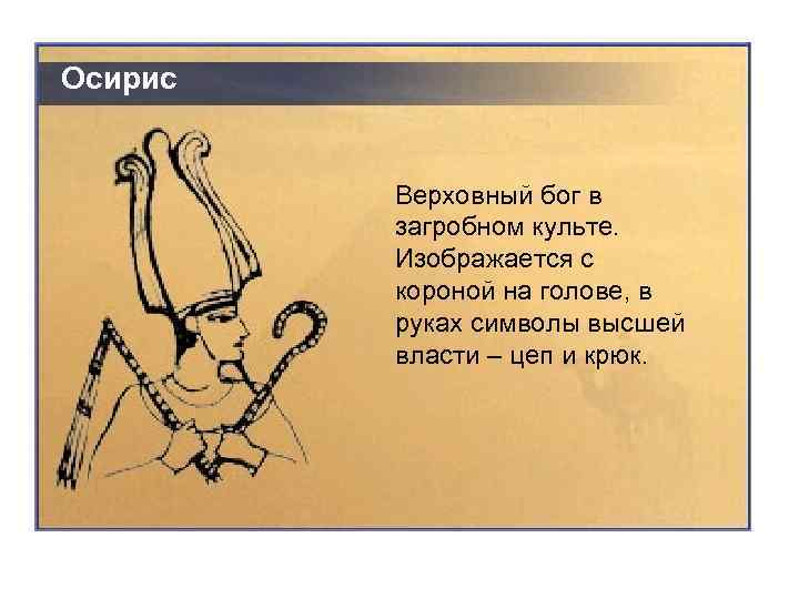 Осирис Верховный бог в загробном культе. Изображается с короной на голове, в руках символы