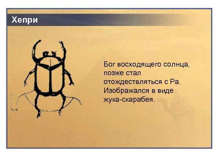 Хепри Бог восходящего солнца, позже стал отождествляться с Ра. Изображался в виде жука-скарабея. 