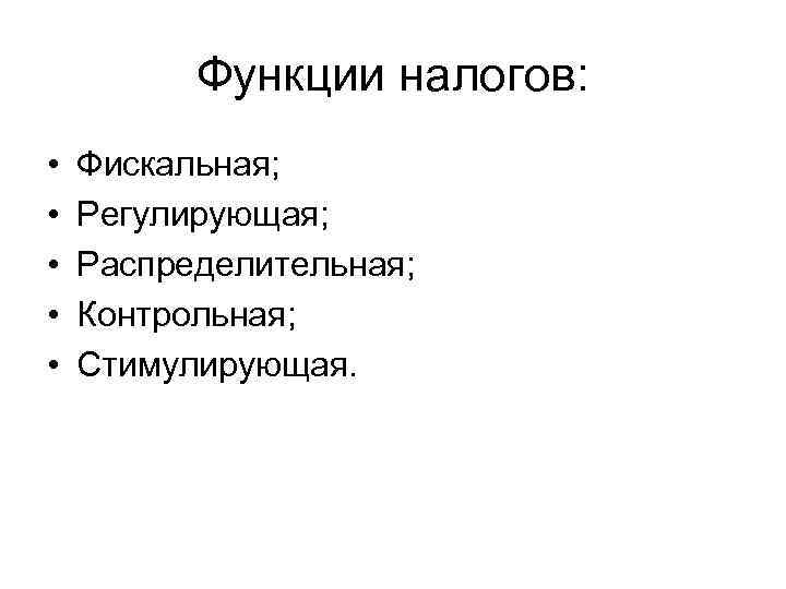 Функции налогов: • • • Фискальная; Регулирующая; Распределительная; Контрольная; Стимулирующая. 