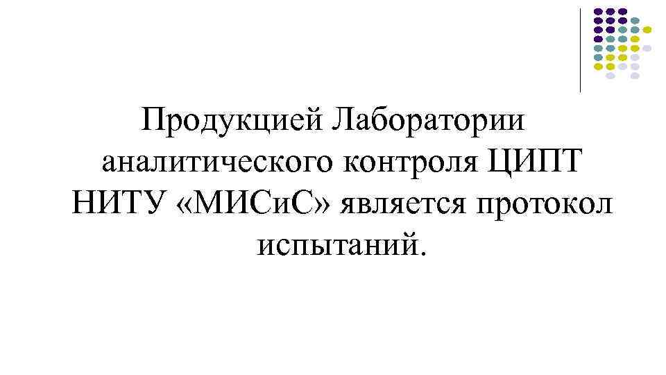 Продукцией Лаборатории аналитического контроля ЦИПТ НИТУ «МИСи. С» является протокол испытаний. 