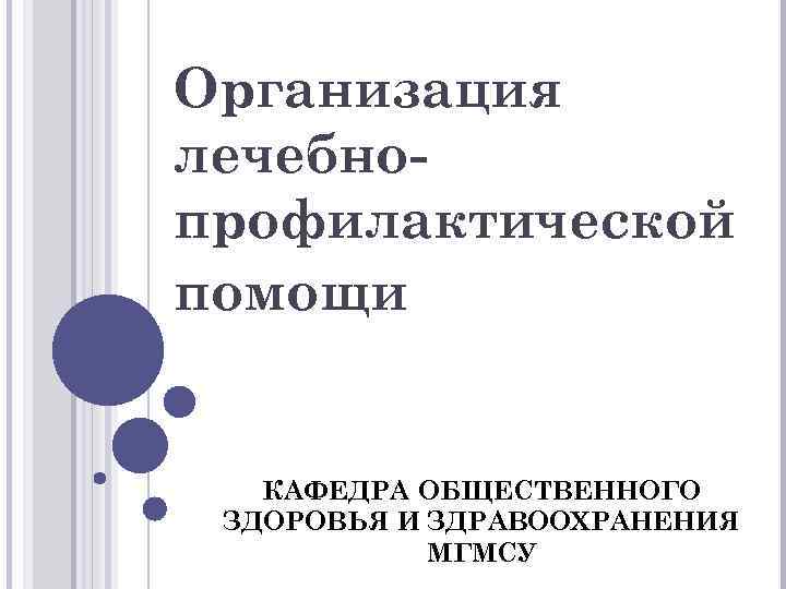 Организация лечебнопрофилактической помощи КАФЕДРА ОБЩЕСТВЕННОГО ЗДОРОВЬЯ И ЗДРАВООХРАНЕНИЯ МГМСУ 