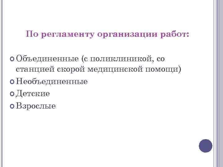 По регламенту организации работ: Объединенные (с поликлиникой, со станцией скорой медицинской помощи) Необъединенные Детские